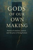 GODS OF OUR OWN MAKING: Stories of creation, control, and the price of being human. B0G3K9NKWK Book Cover