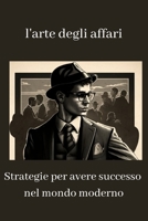 l'arte degli affari: Strategie per avere successo nel mondo moderno B0C1DJ2263 Book Cover