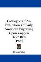 Catalogue of an Exhibition of Early American Engraving Upon Copper: 1727-1850 1104046202 Book Cover