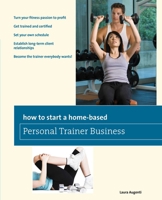 How to Start a Home-Based Personal Trainer Business: *Turn Your Fitness Passion To Profit *Get Trained And Certified *Set Your Own Schedule *Establish ... Everybody Wants! B00878005W Book Cover