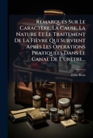 Remarques Sur Le Caractère, La Cause, La Nature Et Le Traitement De La Fièvre Qui Survient Après Les Opérations Pratiquées Dans Le Canal De L'urètre... 1275976573 Book Cover