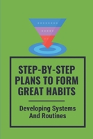Step-By-Step Plans To Form Great Habits: Developing Systems And Routines: Strategies To Master Your Goals B09914FYBS Book Cover