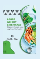 Loose weight like crazy: 36 potent foods to loose weight and live healthy B0B926W7YF Book Cover