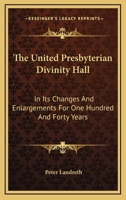 The United Presbyterian Divinity Hall: In Its Changes And Enlargements For One Hundred And Forty Years 0548512302 Book Cover