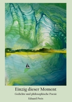 Einzig dieser Moment: Gedichte und philosophische Poesie 3751936076 Book Cover