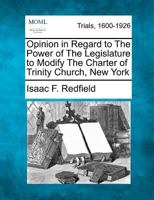 Opinion in Regard to The Power of The Legislature to Modify The Charter of Trinity Church, New York 1275537286 Book Cover