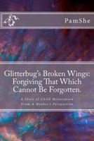 Glitterbug's Broken Wings: Forgiving That Which Cannot Be Forgotten.: A Story of Child Molestation from a Mother's Perspective 1468136984 Book Cover