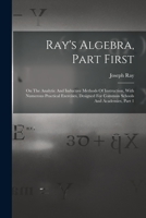 Ray's Algebra, Part First: On The Analytic And Inductive Methods Of Instruction, With Numerous Practical Exercises, Designed For Common Schools And Academies, Part 1... - Primary Source Edition 1018719075 Book Cover