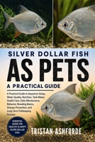 SILVER DOLLAR FISH AS PETS: A Practical Guide to Aquarium Setup, Water Quality, Nutrition, Tank Mates, Health Care, Daily Maintenance, Behavior, ... Prevention, and Long-Term Fishkeeping Success B0H4SKXZTJ Book Cover