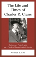 The Life and Times of Charles R. Crane, 1858-1939: American Businessman, Philanthropist, and a Founder of Russian Studies in America 0739177451 Book Cover