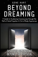 Beyond Dreaming - An In-Depth Guide on How to Astral Project & Have Out of Body Experiences: How The Awakening of Consciousness is Synonymous with Lucid Dreaming & Astral Projection B095JQ4YTP Book Cover