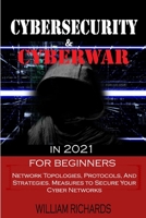 CYBERSECURITY and CYBERWAR in 2021 For Beginners: Network Topologies, Protocols, And Strategies. Measures to Secure Your Cyber Networks B08NS65QCN Book Cover
