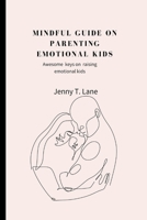 MINDFUL GUIDE ON PARENTING EMOTIONAL KIDS: Awesome keys on raising emotional kids B0B9QYQNRM Book Cover