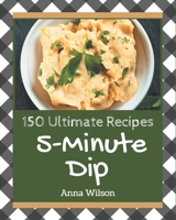 150 Ultimate 5-Minute Dip Recipes: Cook it Yourself with 5-Minute Dip Cookbook! B08P3GZZWK Book Cover