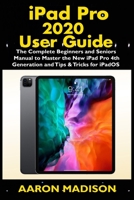 iPad Pro 2020 User Guide: The Complete Beginners and Seniors Manual to Master the New iPad Pro 4th Generation and Tips & Tricks for iPadOS B088BF2H53 Book Cover