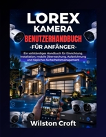 Lorex Kamera-Benutzerhandbuch für Anfänger: Ein vollständiges Handbuch für Einrichtung, Installation, mobile Überwachung, Aufzeichnung und tägliches Sicherheitsmanagement B0H1RBW1PS Book Cover