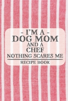 I'm a Dog Mom and a Chef Nothing Scares Me Recipe Book: Blank Recipe Book to Write in for Women, Bartenders, Drink and Alcohol Log, Document all Your ... for Women, Wife, Mom, Aunt (6x9 120 pages) 1676435425 Book Cover