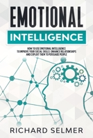 Emotional Intelligence: How to Use Emotional Intelligence to Improve Your Social Skills, Enhance Relationships and Exploit Them to Persuade People B0849YPDD8 Book Cover