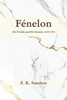 Fénelon: His Friends and His Enemies, 1615-1715 1666782106 Book Cover
