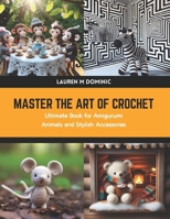 Master the Art of Crochet: Ultimate Book for Amigurumi Animals and Stylish Accessories B0CWDP2JGK Book Cover