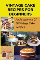 Vintage Cake Recipes For Beginners: An Assortment Of 50 Vintage Cake Recipes: Vintage Recipes For Cakes And Trifle B098H61XG9 Book Cover