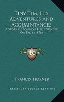 Tiny Tim, His Adventures And Acquaintances: A Story Of London Life, Founded On Fact 1286602238 Book Cover