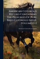 American Cotswold Record Containing The Pedigrees Of Pure Bred Cotswold Sheep, Volumes 1-2 117913771X Book Cover