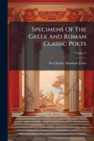 Specimens of the Greek and Roman Classic Poets, in Chronological Series from Homer to Tryphiodorus, Volume 3 1279892609 Book Cover