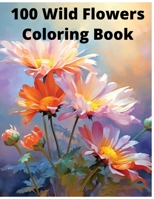 100 Wild Flowers Coloring Book stress free B0CK3QCZLB Book Cover