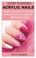 Guide in making acrylic nails: The step by step guide on how to become a professional in acrylic nails design with different style and pattern B08JVYMSPZ Book Cover