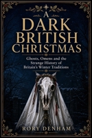 A Dark British Christmas: Ghosts, Omens and the Strange History of Britain’s Winter Traditions B0HFY33KGB Book Cover
