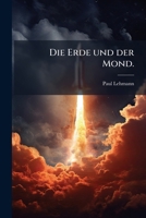 Die Erde Und Der Mond: Vom Atronomischen Standpunkte Aus Betrachtet Und Fur Das Verstandnis Weiterer Kreise Dargestellt... 1272892174 Book Cover