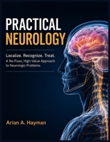 PRACTICAL NEUROLOGY: Localize. Recognize. Treat. A No-Fluss, High-Value Approach to Neurologic Problems B0H4LJ4F1V Book Cover