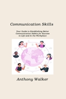 Communication Skills: Your Guide to Establishing Better Communication Habits for Success in Life and In the Workplace 1806211440 Book Cover