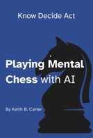 Playing Mental Chess with AI: Mastering Timeless Business Frameworks in the Age of Humans + AI (Know Decide Act) B0GS8SBSJQ Book Cover