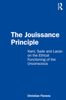 The Jouissance Principle: Kant, Sade and Lacan on the Ethical Functioning of the Unconscious 0367519011 Book Cover