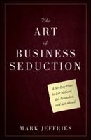 The Art of Business Seduction: A 30-Day Plan to Get Noticed, Get Promoted and Get Ahead 047059618X Book Cover