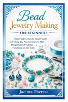 Bead Jewelry Making for Beginners: From First Section to Final Finish: Everything You Need to Know to Start Designing and Making Handmade Jewelry Today B0GR4L98YW Book Cover