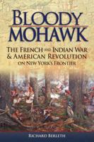 Bloody Mohawk: The French and Indian War & American Revolution on New York's Frontier 1883789664 Book Cover