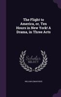 The Flight to America, or, Ten Hours in New York! A Drama, in Three Acts 1359499504 Book Cover