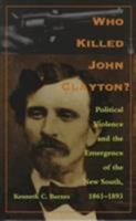 Who Killed John Clayton?: Political Violence and the Emergence of the New South, 1861-1893 082232072X Book Cover