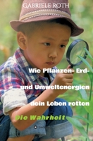 Wie Pflanzen- Erd- und Umweltenergien dein Leben retten: Die Wahrheit 3347311078 Book Cover
