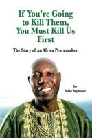 If You're Going to Kill Them, You Must Kill Us First: The Story of an African Peacemaker 1721943927 Book Cover