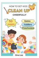 50 Games - How to Get Kids to Clean Up Cheerfully: A Step-by-Step Guide for Busy Parents B0CFZJZGC4 Book Cover