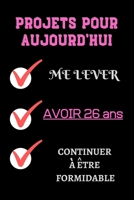 PROJETS POUR AUJOURD'HUI me lever Avoir 26 ans continuer à être formidable: Félicitez l’anniversaire de façon originale //120 Pages cadeau ... 26 ans// joyeux anniversaire (French Edition) B084QLMD9Y Book Cover