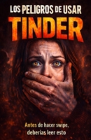 LOS PELIGROS DE USAR TINDER: HISTORIAS REALES, RIESGOS OCULTOS Y VERDADES INCOMODAS (Spanish Edition) B0GYSF3SPG Book Cover