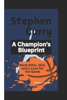 Stephen Curry: A Champion's Blueprint: Work Ethic, Skill, and a Love for the Game B0DSLF7R2S Book Cover