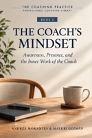 The Coach’s Mindset: Awareness, Presence, and the Inner Work of the Coach (The Coaching Practice) B0HJM8MTFY Book Cover