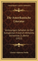 Die Amerikanische Literatur: Vorlesungen, Gehalten An Der Koniglichen Friedrich Wilhelms Universitat Zu Berlin (1912) 1168599512 Book Cover