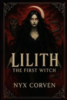 Lilith The First Witch: History, Myth, and the Forbidden Power of the Dark Divine B0F85T25SQ Book Cover